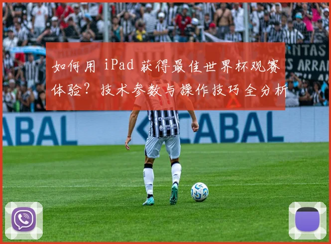 如何用 iPad 获得最佳世界杯观赛体验？技术参数与操作技巧全分析