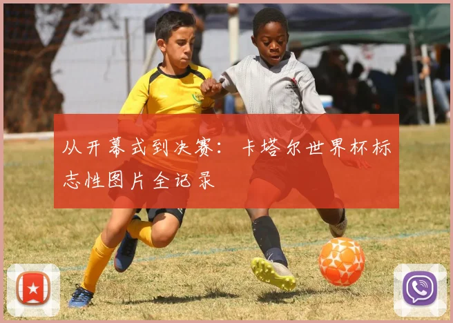 从开幕式到决赛：卡塔尔世界杯标志性图片全记录