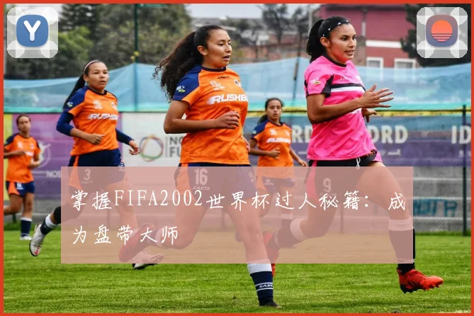 掌握FIFA2002世界杯过人秘籍：成为盘带大师