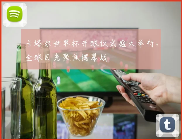 卡塔尔世界杯开球仪式盛大举行，全球目光聚焦揭幕战