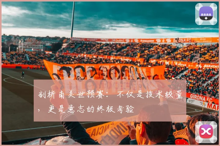 剖析南美世预赛：不仅是技术较量，更是意志的终极考验